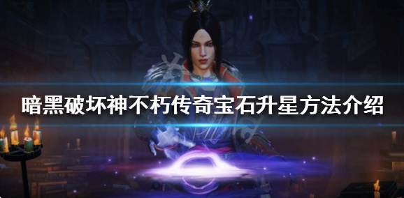 暗黑破坏神不朽传奇宝石升级消耗材料一览 暗黑破坏神不朽传奇宝石升级需要哪些材料