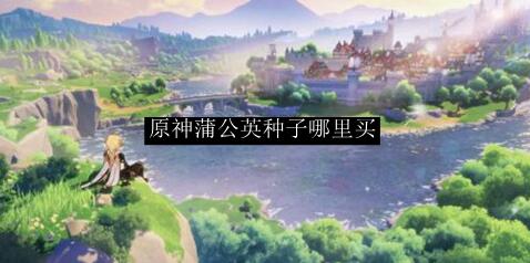 原神蒲公英籽哪里有卖 原神蒲公英籽获取方法介绍